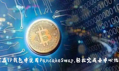 如何在TP钱包中使用PancakeSwap，轻松完成去中心化交易