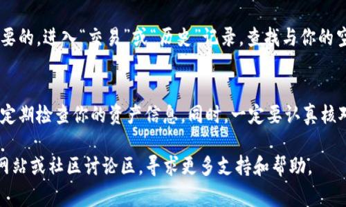 在TP钱包中查看空投币的步骤相对简单，以下是详细的操作步骤以及一些注意事项。

步骤一：打开TP钱包
首先，确保你的手机上已经安装了TP钱包，并且已经成功创建或导入了钱包。如果你还没有安装，可以在应用商店中搜索“TP钱包”进行下载。

步骤二：进入资产管理页面
打开TP钱包后，主界面会显示你的资产总览。点击下方的“资产”标签，进入资产管理页面。在这里，你能够看到所有已添加的数字资产以及它们的现有余额。

步骤三：查看空投币
在资产管理页面中，找到“空投”或“未确认的资产”部分。这里会列出你所参与的空投项目及其对应的代币。 

步骤四：添加新资产
如果你没有看到某个空投代币，你可能需要手动添加该代币。在资产管理页面，你会看到一个“添加资产”或“添加代币”的选项。点击此选项，输入空投币的合约地址、名称和符号，添加至你的资产列表中。

步骤五：确认交易记录
在很多情况下，空投币会通过交易的形式到账，因此检查你的交易记录也是必要的。进入“交易”或“历史”记录，查找与你的空投相关的任何交易记录，确保币已经成功转入你的账户。

总结与注意事项
空投币的显示和更新可能会受到网络状态和合约执行的影响。请保持耐心，并定期检查你的资产信息。同时，一定要认真核对合约地址和其他信息，以防被骗或错误操作。 

如果你在查看或添加空投币的过程中遇到任何问题，可以访问TP钱包的官方网站或社区讨论区，寻求更多支持和帮助。