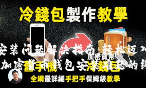 加密货币钱包安装问题解决指南：轻松迈入数字货币世界
告别烦恼：解决加密货币钱包安装难题的终极指南