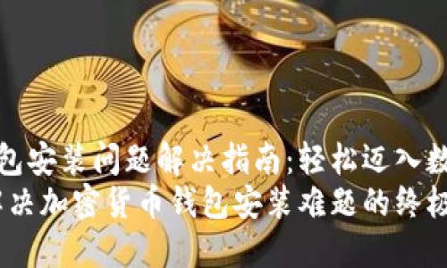 加密货币钱包安装问题解决指南：轻松迈入数字货币世界
告别烦恼：解决加密货币钱包安装难题的终极指南