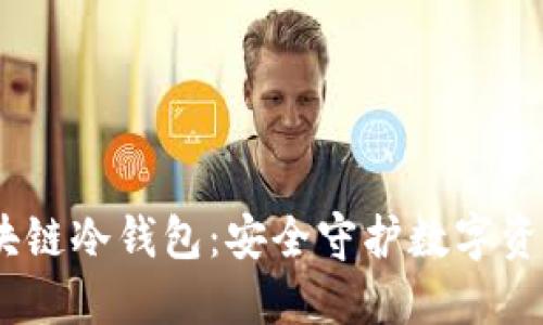 :全面解读区块链冷钱包:安全守护数字资产的最佳选择