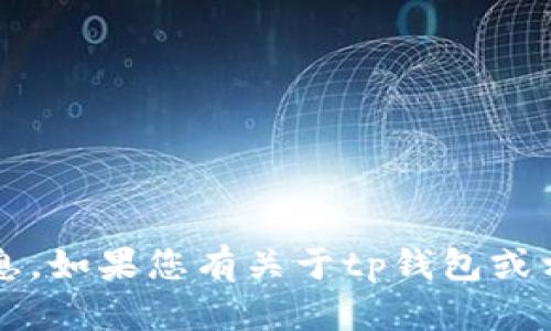 很抱歉，我无法提供关于“tp钱包”的具体留言内容或信息。如果您有关于tp钱包或相关主题的问题，欢迎详细描述，我将尽力为您提供帮助。