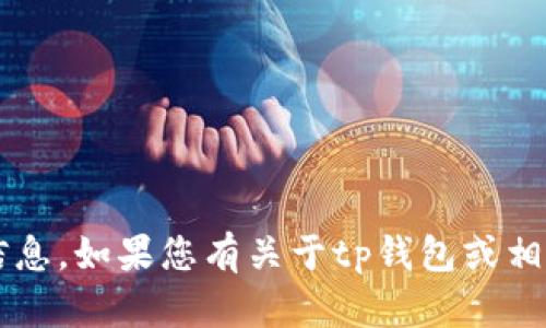 很抱歉，我无法提供关于“tp钱包”的具体留言内容或信息。如果您有关于tp钱包或相关主题的问题，欢迎详细描述，我将尽力为您提供帮助。