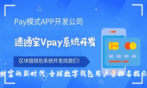 轻松管理您财富的新时代:全球数字钱包用户量排名揭示趋势与机遇