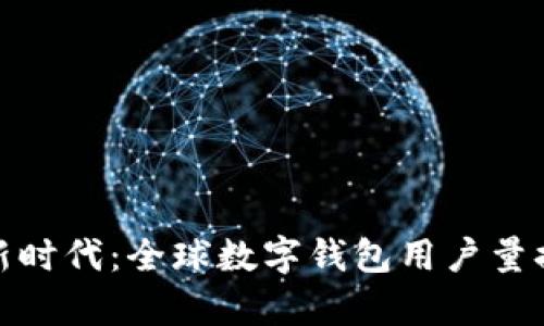 轻松管理您财富的新时代:全球数字钱包用户量排名揭示趋势与机遇
