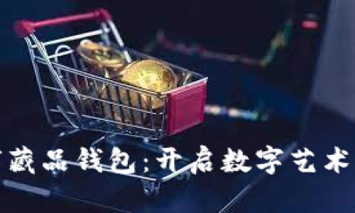 如何获取数字藏品钱包:开启数字艺术之旅的第一步