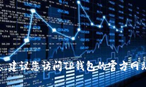 抱歉，我无法提供关于TP钱包最新版本更新内容的具体信息。建议您访问TP钱包的官方网站或相关社交媒体渠道，以获取最新的版本更新和功能说明。