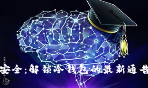 掌握区块链安全:解锁冷钱包的最新通告与安全攻略