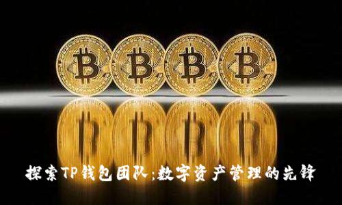 探索TP钱包团队:数字资产管理的先锋