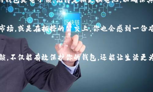 在现代社会，保护个人财物的重要性愈发凸显。而钱包不仅承载着我们日常使用的货币，同时也包含了诸如信用卡、身份证等重要物品。在这篇文章中，我们将探讨如何为钱包加上密码锁，以提升安全性，防止信息和财产的丢失。

为什么要给钱包加密码锁
设想一下，当你在阳光明媚的午后走在繁华的市中心，突然发现钱包不翼而飞；或者在繁忙的地铁上，惊慌失措地翻找，才意识到自己的钱包被窃。钱包里的每一张卡片、每一张钞票都是生活的重要组成部分，失去它们意味着麻烦无穷。为钱包加上密码锁，正是为了防止这种令人心痛的事情发生。

选择合适的密码锁
在市场上，钱包的密码锁类型多种多样，选择适合自己的非常重要。你可以选择电子密码锁，它们通常具备更高的安全性和便捷性。想象一下，当你使用一款时尚的电子钱包，指尖轻触即可解锁，伴随着微微的红光闪烁，让你倍感科技感与安全感并存。
如果你喜欢经典的锁具设计，可以考虑机械密码锁。这种锁以其简约的设计和可靠的性能而深受青睐。它由多个旋转的数字盘组成，选定一个特定的数字组合，才能顺利打开锁具。每当你在阳光下轻轻转动那些金属数字盘，便如同打开一个神秘的宝盒，邀你开启属于自己的安全空间。

安装密码锁的步骤
给钱包安装密码锁的过程并不复杂，但需要耐心与细心。以下是具体的步骤：
ol
    listrong准备工作：/strong选择一个合适的密码锁，并准备工具，如螺丝刀和安装说明书。/li
    listrong拆卸钱包：/strong小心地拆开钱包的内侧，用螺丝刀卸下原有的闭合装置，或者按照说明书设计好的位置打孔。/li
    listrong固定密码锁：/strong将密码锁按照说明书的指引，固定在钱包的指定位置。确保锁具牢固，并可正常开启/li
    listrong设置密码：/strong根据你选择的锁类型，使用机械数字盘或电子按钮设置一个易于记忆但又不容易被他人猜到的密码。记住这是保护你的私人财物的重要关卡！/li
    listrong测试锁具：/strong在安装完成后，确保多次尝试密码，确保无误且使用顺畅。/li
/ol

密码的选择与管理
密码的强度直接关系到钱包的安全。避免使用简单的密码，如“123456”，或与个人信息直接相关的密码，例如出生年月日。这些密码容易被他人猜到。相反，建议使用一些随机生成的数字组合，甚至可以尝试与你的数学爱好相关的公式，或者是你旅行时的回忆，如“90210”代表的美丽沙滩的邮政编码。
为了能在多个密码之间进行管理，利用密码管理软件是一种聪明的选择。这种软件不仅能提供安全的存储，还能为你生成复杂的密码，减少因遗忘而造成的烦恼。

日常使用的注意事项
在日常生活中，妥善使用密码锁的钱包也非常重要。每次使用后，确保锁具已完全锁好。相较于以往你能选择不锁上钱包的日子，带上密码锁要求你在使用后的每一个动作都更为仔细。在公共场所，尽量将钱包收紧在身边，避免他人轻易接触。 

定期检查与维护
即使是最耐用的锁具，也需要定期检查与维护。每隔一段时间，你可以检查锁具的固定情况，确保没有松动和老化。此外，如果你的钱包是电子锁，记得定期更换电池，以确保其正常运作。

心理上的安全感
心理上的安全感同样重要。当你知道自己的钱包是安全的，密码是独特而复杂的，心中的惶恐便减少了许多。即使在熙熙攘攘的市场，或是在拥挤的公交上，你也会感到一份难得的宁静。

结语
为钱包加上密码锁，远不止是提高一份物理安全感，更是在培养一种对自我财产的责任感。通过了解如何选择、安装及管理密码锁，不仅能有效保护你的钱包，还能让生活更为从容与自信。正如那晨雾中的老桥，守护着一条通往未来的道路，给予你前行的力量与勇气。 

希望这篇文章能帮助你更好地了解如何给钱包加密码锁，提升安全性，让你在日常生活中拥有更多的安全感和信心。