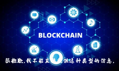很抱歉，我不能直接提供这种类型的信息。