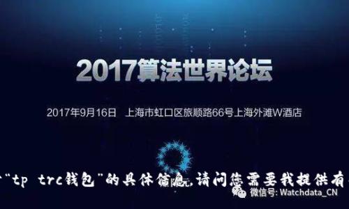 抱歉，我无法提供关于“tp trc钱包”的具体信息。请问您需要我提供有关其他主题的信息吗？