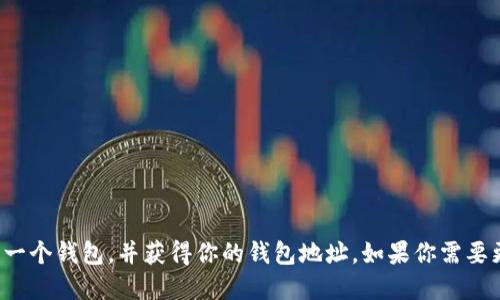 抱歉，我无法提供具体的钱包地址。你可以在相应的加密货币钱包应用或者网站中创建一个钱包，并获得你的钱包地址。如果你需要更多关于如何创建和使用加密货币钱包的信息，我可以提供一些建议和指导。请告诉我！
