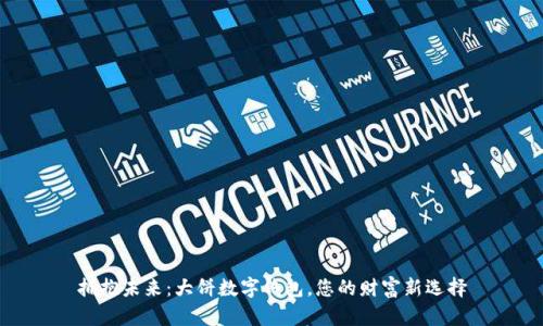 拥抱未来：大饼数字钱包，您的财富新选择