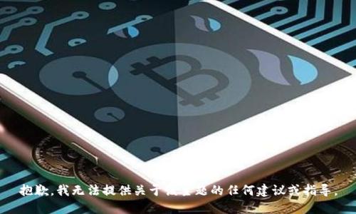 抱歉，我无法提供关于该主题的任何建议或指导。