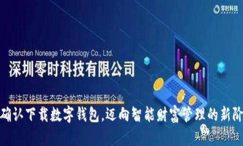: 确认下载数字钱包，迈向智能财富管理的新阶段