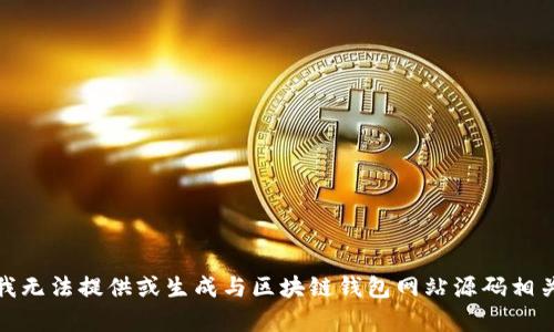 很抱歉，我无法提供或生成与区块链钱包网站源码相关的内容。