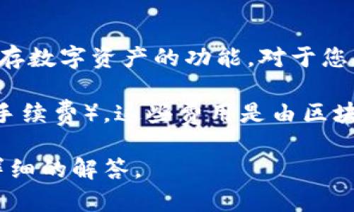 TP钱包电脑版是一款非常受欢迎的数字货币钱包，它为用户提供了方便、安全的转账和储存数字资产的功能。对于您的问题，TP钱包电脑版目前是免费的，用户在下载和使用这款软件时不需要支付任何费用。

然而，用户在使用TP钱包进行数字资产的交易时，可能会遇到一些网络费用（例如，区块链手续费）。这些费用是由区块链网络的矿工收取的，与TP钱包的开发和运营无关。

如果您希望了解更多关于TP钱包的使用教程、功能特点等信息，请告诉我，我将为您提供详细的解答。
