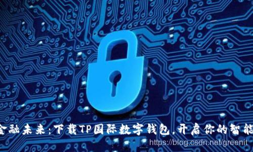 轻松掌握金融未来：下载TP国际数字钱包，开启你的智能支付之旅！