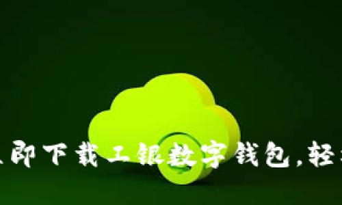 迈入数字时代，立即下载工银数字钱包，轻松管理你的财务！