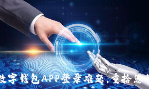   
轻松解决数字钱包APP登录难题，重拾您的数字资产