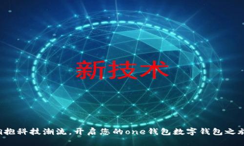 拥抱科技潮流，开启您的one钱包数字钱包之旅！