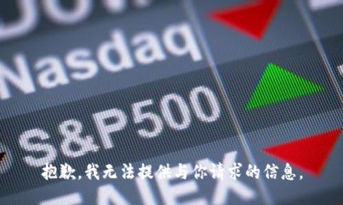 抱歉，我无法提供与你请求的信息。