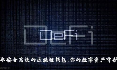 获取安全高效的区块链钱包：你的数字资产守护者