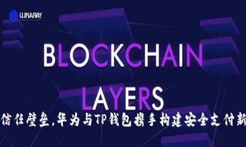 打破信任壁垒，华为与TP钱包携手构建安全支付新生态