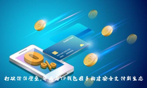 打破信任壁垒，华为与TP钱包携手构建安全支付新生态