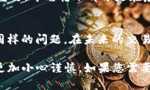 如果您在使用TP钱包时发生了转账错误，您可能会感到焦虑和沮丧，但请不要绝望。下面是一些步骤和建议，帮助您尽量解决这个问题。

1. 确认转账信息
首先，您需要查看转账记录，确认您确实进行了错误的转账。打开TP钱包，进入交易记录，仔细核对发送的地址、转账金额和时间。

2. 联系收款方
如果您转账到了错误的钱包地址，并且对方是您熟悉或信任的人，尽快联系他们，询问他们是否能将转账的资产退回。这种情况下，沟通是解决问题的关键。

3. 查看区块链交易状态
如果您不确定转账是否成功，可以通过区块链浏览器查询交易状态。输入您的交易哈希值，确认该交易是否已被确认以及其当前状态。

4. 尝试联系TP钱包客服
如果转账错误涉及到TP钱包的技术问题，或您在请求对方退回资产时遇到了困难，建议联系TP钱包的客户服务。提供详细的交易信息，包括交易哈希、发送地址、接收地址等，这将有助于客服更快地帮助您解决问题。

5. 学习安全和防范措施
无论结果如何，这次事件都提醒我们在进行数字资产交易时要更加谨慎。今后，您可以采取以下防范措施：
ul
    listrong双重检查：/strong在发送前仔细核对每一个地址和金额./li
    listrong使用付款二维码：/strong通过扫描二维码来减少手动输入错误的可能性。/li
    listrong小额测试：/strong在进行大额转账之前，先发送小额资产测试交易。/li
/ul

6. 了解转账不可逆性
数字资产交易的不可逆性是一个固有特性，理解并接受这一点对于减少今后可能的损失至关重要。每笔转账都像是在晨雾中的老桥，一旦踏上了，就无法回头。

7. 积累经验与教训
每一次错误都是一次珍贵的经验。记录下这次错误的详细信息，总结教训，避免以后再次发生同样的问题。在未来的交易中，保持谨慎和专注。

通过以上步骤，希望您能够妥善处理TP钱包转错的问题，并从中吸取经验，以便在后续交易中更加小心谨慎。如果您需要进一步的帮助，请不吝联系相关的客服或咨询专业人士。