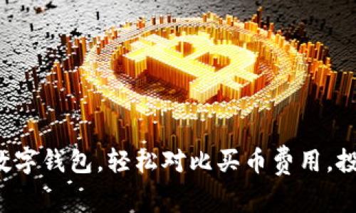 选择最优数字钱包，轻松对比买币费用，投资更省心！