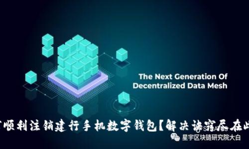 如何顺利注销建行手机数字钱包？解决诀窍尽在此处！