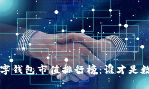 2023年区块链数字钱包市值排行榜：谁才是数字资产的“金库”？