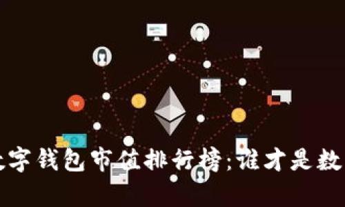 2023年区块链数字钱包市值排行榜：谁才是数字资产的“金库”？