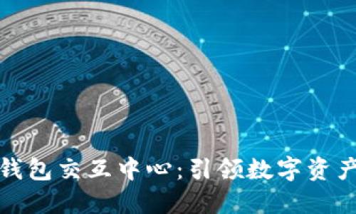 探索区块链钱包交互中心：引领数字资产管理新潮流