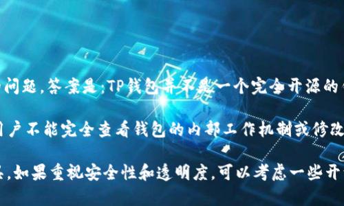 TP钱包（TokenPocket）是一种多链数字资产钱包，支持多种区块链资产的管理。关于TP钱包是否是开源钱包的问题，答案是：TP钱包并不是一个完全开源的钱包。

TP钱包的部分功能可能会开放一些源代码供开发者参考，但整体钱包的核心代码并没有完全公开。这意味着用户不能完全查看钱包的内部工作机制或修改它的代码。

在选择数字资产钱包时，用户应该了解钱包的性质（开源或闭源），并确保使用符合自己需求和信任标准的工具。如果重视安全性和透明度，可以考虑一些开源钱包，如MyEtherWallet或Exodus等。同时，使用TP钱包时，确保从官方网站下载，并定期更新以确保安全性。