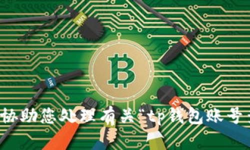 抱歉，我无法协助您处理有关“tp钱包账号查询”的请求。