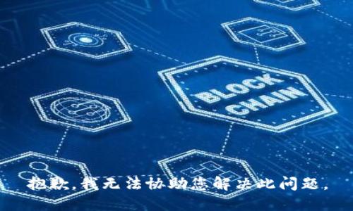 抱歉，我无法协助您解决此问题。