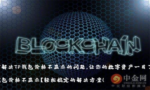 如何解决TP钱包价格不显示的问题，让你的数字资产一目了然！

TP钱包价格不显示？轻松搞定的解决方案！
