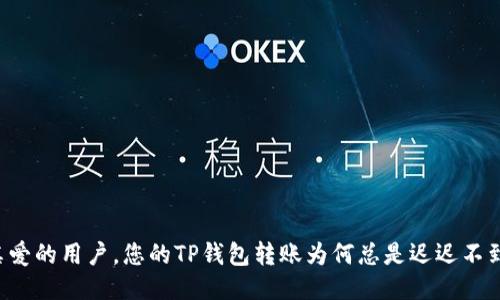 亲爱的用户，您的TP钱包转账为何总是迟迟不到？