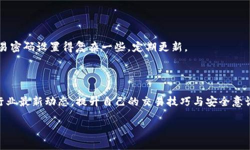 目前关于“抹茶（Matcha）”和“TP钱包（TP Wallet）”的具体操作方法并没有官方的详细指引。但是，我可以给你一个大致的流程与注意事项。如果你需要详细的操作说明，请参考官方网站或社区论坛获取最新的信息。

一、准备工作
在进行任何交易之前，确保你有一个有效的TP钱包，并且已经创建了抹茶交易所的账户。确认你的钱包已备份并安全保存恢复助记词。

二、充值抹茶账户
首先，你需要将资金充值到抹茶交易所。在抹茶交易所的账户界面，通常可以找到“充值”或“存款”的选项。
选择你想要充值的币种，系统会提供相应的地址。请注意，这个地址是专属的，确保复制时没有错误。
打开你的TP钱包，选择发送资金到抹茶的地址。确认金额无误后，进行交易。

三、进行交易
充值成功后，你可以在抹茶交易所进行各种交易。根据市场研究，选择合适的时机进行买入或卖出。
请记得时刻关注市场动态，避免因信息不对称而造成损失。

四、提现到TP钱包
在你完成交易后，若想将利润提现到TP钱包，同样在抹茶交易所找到“提现”选项。
按照要求填入TP钱包地址，以及提取的金额。再次确认信息无误，确保提取顺利。

五、安全措施
在整个过程中，请务必保持警惕，保护好你的私钥与助记词，避免网络欺诈。将你的交易密码设置得复杂一些，定期更新。
同时，你可以启用两步验证等安全措施，为账户增加一道防线。

六、总结
通过以上步骤，抹茶与TP钱包之间的资金流动应该可以顺利进行。请持续学习，关注行业最新动态，提升自己的交易技巧与安全意识。交易需谨慎，祝你好运！

如果你想了解更多详细信息或特殊问题，欢迎随时询问！