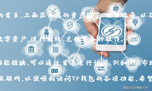 打开TP钱包首页的步骤很简单，您可以按照以下的具体指引进行：

1. **下载TP钱包应用**：
   - 如果您还没有安装TP钱包，请前往应用商店（如App Store或Google Play）搜索“TP钱包”并下载。
   - 安装完成后，点击图标启动应用。

2. **创建或导入钱包**：
   - 第一次使用时，您需要选择创建新钱包或者导入已有钱包。选择适合您需求的选项。
   - 如果选择创建新钱包，请务必妥善保管助记词和私钥，以确保资产安全。

3. **登录TP钱包**：
   - 输入您之前设置的密码或选择合适的登录方式（如面部识别或指纹识别）。
   - 登录后，您将会进入TP钱包的首页。

4. **进入首页**：
   - 登录成功后，您即会看到TP钱包的首页，上面显示您的资产概览、交易记录、以及其他功能模块，如兑换、DApp浏览器等。

5. **使用首页功能**：
   - 在首页，您可以方便地查看您的数字资产，进行转账、兑换等各种操作。

6. **浏览应用功能**：
   - TP钱包还提供了丰富的DApp和功能模块，可以通过首页进行访问，例如NFT市场、去中心化交易所等。

当然，确保您的智能手机或设备连接到互联网，以便顺利访问TP钱包的各项功能。希望这个指引能够帮到您，祝您使用愉快！