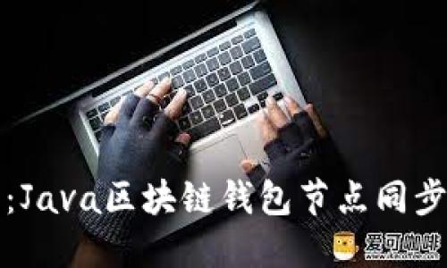 从零开始：Java区块链钱包节点同步的全指南