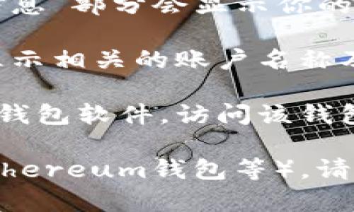 数字钱包的名称通常可以在多个地方查看，具体取决于你使用的是哪种数字钱包。以下是一些常见的方法：

1. **钱包应用界面**：打开你的数字钱包应用，通常在主界面或者设置菜单中，你可以查看钱包的名称或账户名称。

2. **账户信息**：很多数字钱包在“账户”或“个人信息”部分会显示你的钱包名称、账户地址和其他相关信息。

3. **交易记录**：在交易记录中，一些钱包应用会显示相关的账户名称及标识，这可能会帮助你确认你的数字钱包名称。

4. **官方网站或帮助文档**：如果你在使用特定的钱包软件，访问该钱包的官方网页或查阅帮助文档也能获得相关的信息。

如果你在使用具体的数字钱包（比如比特币钱包、Ethereum钱包等），请告诉我，我可以为你提供更详细的信息。
