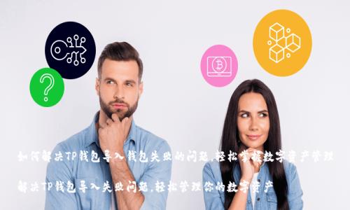 如何解决TP钱包导入钱包失败的问题,轻松掌握数字资产管理
解决TP钱包导入失败问题,轻松管理你的数字资产
