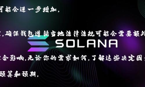 区块链钱包制作的费用因多种因素而异，包括钱包的复杂性、功能需求、开发团队的经验和地点等。以下是一些可能影响区块链钱包开发成本的关键因素：

1. 钱包类型
区块链钱包主要分为热钱包和冷钱包。热钱包通常是在线钱包，能方便用户随时交易，但安全性相对较低。而冷钱包则是离线存储，安全性高但使用不够灵活。制作热钱包的费用一般较低，大约在几千到几万美元，而冷钱包的开发费用则可能达到数十万美元。

2. 功能需求
钱包的功能直接影响开发成本。例如，基础的钱包功能包括账户管理、余额查询和交易记录等，而更高级的功能如多签名支持、法币兑换、跨链交易等，则需要更多的开发时间和精力，费用也相应上升。功能越多，开发周期越长，预算也就越高。

3. 安全性要求
区块链钱包的安全性至关重要。若需要实现多重身份验证、冷存储、加密机制等安全功能，开发成本会显著增加。为了确保用户的数字资产安全，许多开发者会选择引入最新的加密技术，这将进一步提高开发的复杂性和成本。

4. 厂商选择与开发团队经验
选择不同的开发团队或公司，费用也会有所不同。通常大公司具备丰富的经验和专业知识，但费用会相对较高。而一些初创公司或者自由职业者可能提供更具竞争力的报价。团队的地理位置也对费用有影响，欧美地区的开发服务价格通常高于东南亚地区。

5. 项目周期与维护成本
除了初始开发费用外，持续的维护和更新也是一笔不容小觑的开支。如果选择进行长期维护和升级，预算可能会进一步增加。

6. 法规与合规性
对于钱包的开发，遵循相关法规和合规性也是不可忽视的部分。尤其是在一些对数字货币监管严格的国家，确保钱包遵循当地法律法规可能会需要额外投入时间和成本。

总结
总体来看，制作一个区块链钱包的费用可以从几千美元到数十万美元不等，具体取决于以上多种因素的综合影响。无论你的需求如何，了解这些决定因素将有助于你在选择开发方案和预算时做出明智决策。

这种详细的分析可以帮助想要制作区块链钱包的人们更好地理解成本构成，并为他们的项目制定合理的预算和预期。
