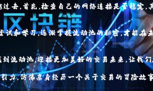 tiaoti如何在tP钱包中快速找到流动池，让您的交易更顺畅/tiaoti
tP钱包, 流动池, 加密货币/guanjianci

引言：加密货币交易的关键
在这个数字化迅猛发展的时代，加密货币交易如同晨雾中的老桥，既充满了神秘感，又连接着未来与财富的希望。而作为交易的重要工具，tP钱包犹如一位经验丰富的向导，带领我们穿越这片迷雾，然而，有时我们却发现自己在流动池中迷失了方向。

什么是流动池？
流动池，作为加密货币市场中至关重要的概念，仿佛是一片宁静的湖泊，让无数的数字资产在其波光粼粼的水面上自由流动。在流动池中，不同的资产通过智能合约进行交换，而流动池的大小和深度则决定了交易的顺畅程度。如果你是一个新手，可能会对“流动池”这个词感到陌生，但它实际上就是交易的运作基础，正如一条河流为两岸的生态提供了生命力。

在tP钱包中寻找流动池的意义
在tP钱包中找到流动池，意味着你能够高效地进行加密货币的交易，就像在一个繁忙的市场中找到合适的摊位，轻而易举地完成交易。而如果找不到流动池，那就好比走在一条失去方向的街道，手足无措，茫然不知该往何处去。

步骤一：打开tP钱包
首先，打开你的tP钱包，犹如推开一扇通往数字资产世界的大门。在这个虚拟的空间中，各种加密货币、NFT、以及流动池犹如璀璨的星辰在夜空中闪烁。确保你的钱包已连接网络，而你的网络设置就如同冬日的一杯热茶，给予你温暖和安全感。

步骤二：查找流动池选项
在tP钱包的主界面，你需要找到一个名为“流动池”的选项，通常它会在交易或DEX（去中心化交易所）部分显现。这一过程就像是寻找宝藏图上的“X”标记，神秘的流动池就藏匿在电子地图之中，等待你的发掘。

步骤三：选择合适的流动池
一旦进入流动池界面，你会看到众多不同的流动池项目。这些项目就如同万花筒中的图案，各具特色，让人目不暇接。可以根据流动性、费用和收益情况进行选择，记得将自己的需求与流动池的特点相匹配，仿佛在挑选一件最适合自己的衣服般重要。

步骤四：了解交易费用与风险
在选择流动池之前，必须了解相关的交易费用与潜在风险。这就像在出发前检查天气，确保不会在暴风雨中迷航。在每一个交易中，你都将面对手续费、滑点等因素，这些都是不可忽视的陷阱，导致你的收益缩水。

步骤五：进行交易
当你确认好流动池后，便可以放心地进行交易。这一步骤就如同在晨雾中迈出坚实的一步，兴奋与期待交织。输入你想要交换的资产数量，系统会自动给出相关信息，确保每一个细节都尽在掌控之中。

常见问题解答
在步骤执行过程中，你可能会遇到一些问题。例如，流动池中的资产无法流动，或是交易总是失败。这些问题就像横亘在你眼前的小溪，需通过技巧与智慧跨越过去。首先，检查自己的网络连接是否稳定，其次，确保你所在的流动池还在正常运作中，最后，查看是否符合该流动池的最低交易要求。

总结：你的交易旅程
在tP钱包中找到流动池并不是终点，而是开启数字资产之旅的起点。每一笔交易都不仅仅是数字的简单交换，而是你与这个新兴市场之间的互动。通过不断尝试和学习，逐渐掌握流动池的秘密，才能在未来的交易世界中游刃有余。

结尾：迎接美好的交易未来
无论你是刚刚踏入加密世界的新手，或是经验丰富的老玩家，流动池的探寻都是一段充满挑战与机遇的旅程。希望以上的攻略能够帮助你在tP钱包中轻松找到流动池，迎接更加美好的交易未来。让我们在这个充满可能性的市场中，再次启航，追寻属于我们的数字财富梦想。

如此一来，不仅让读者了解了如何在tP钱包中找到流动池，更以生动形象的图片感，带来了一场视觉与知识的双重盛宴。通过添加细节和情感，使内容更具吸引力，仿佛亲身经历一个关于交易的冒险故事。