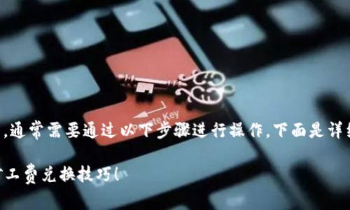 要兑换TP钱包中的矿工费,通常需要通过以下步骤进行操作。下面是详细的步骤解析和相关说明:
### 快速掌握TP钱包矿工费兑换技巧!