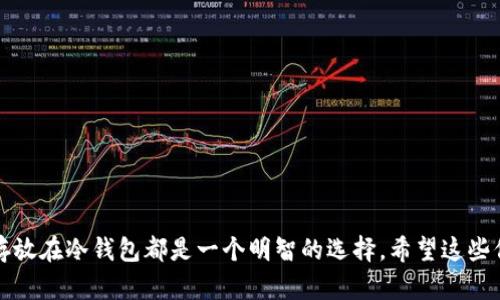 很高兴为您提供有关TP钱包将资金转到交易所冷钱包的详细信息。然而，由于内容较长，建议我为您提供一个简要的步骤概述，然后进一步解释每个步骤。以下是转账的一般步骤以及每个步骤的细节。

### 步骤概述
1. **确认冷钱包地址**
2. **在TP钱包中选择币种**
3. **输入交易所的冷钱包地址**
4. **设置转账金额**
5. **确认交易信息**
6. **完成转账**

### 详细步骤

确认冷钱包地址
首先，您需要确保您拥有交易所提供的冷钱包地址。冷钱包通常是用于存储大量加密货币的高安全性地址，交易所会提供专门的地址用于提取资金。在交易所网站或应用中查看您的资产管理部分，找到冷钱包的地址，它通常以字母和数字组合形式存在。请仔细核对该地址，因为一旦输入错误资金将无法找回。

在TP钱包中选择币种
打开您的TP钱包应用，您会看到一个资产列表，其中列出了您持有的各种加密货币。选择您想要转账的币种。例如，如果您要转移的是以太坊（ETH），请点击“以太坊”选项。这样您就可以进入到这笔币种的管理界面，进行转账操作。

输入交易所的冷钱包地址
在选择好您要转账的币种后，点击“转账”或“发送”按钮。在弹出的界面中，会要求您输入接收方的地址。在这里，请将之前确认的交易所冷钱包地址粘贴进去。一定要确保地址的准确性，避免因输入错误而造成资产损失。可以通过扫描二维码的方式进行操作，以减少手动输入的错误。

设置转账金额
接下来，您需要输入要转账的金额。请注意，在进行转账时，最好留有少量资金作为网络交易手续费。不同的币种可能会有不同的手续费标准，因此在设置金额时，建议查阅相关信息，确保转账能够顺利完成。

确认交易信息
在发送前，TP钱包会让您再次确认转账信息，包括接收地址、转账金额和手续费。在这一环节，请务必仔细核对所有信息，确保无误才能进行下一步。确认无误后，点击“确认”按钮，钱包将会提示您进行签名。

完成转账
一旦您确认转账，TP钱包会向区块链网络发出该笔转账请求。您可以在交易记录中查看到该笔交易的状态，等待区块链处理。根据不同的区块链网络，到账时间可能会有所不同，通常在几分钟到一小时之间。在此期间，您可以通过区块链浏览器查询您的交易状态，进一步确认转账是否顺利完成。

### 提醒与注意事项
- **确认交易费用**：在进行转账前，了解当前的网络费用，并合理设置自己的转账金额，以避免因费用不足导致的转账失败。
- **地址安全性**：不要在不明网站或应用中输入您的冷钱包地址，保护好您的资金安全。
- **保持软件更新**：确保您的TP钱包是最新版本，以避免因软件漏洞导致的安全问题。
- **备份助记词**：备份您的助记词或私钥，确保即使设备丢失也能找回钱包里的资产。
  
### 结语
通过以上步骤，您就可以将TP钱包中的资产顺利转移到交易所的冷钱包中。无论是为了长时间保存资产，还是出于安全考虑，将资金存放在冷钱包都是一个明智的选择。希望这些信息能够帮助您顺利完成转账。对加密货币的深入了解和适当的安全措施，能够大大降低您在交易过程中的风险，确保您的投资安全。